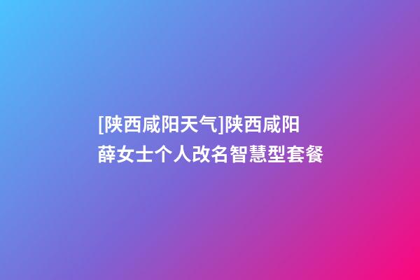 [陕西咸阳天气]陕西咸阳薛女士个人改名智慧型套餐-第1张-公司起名-玄机派